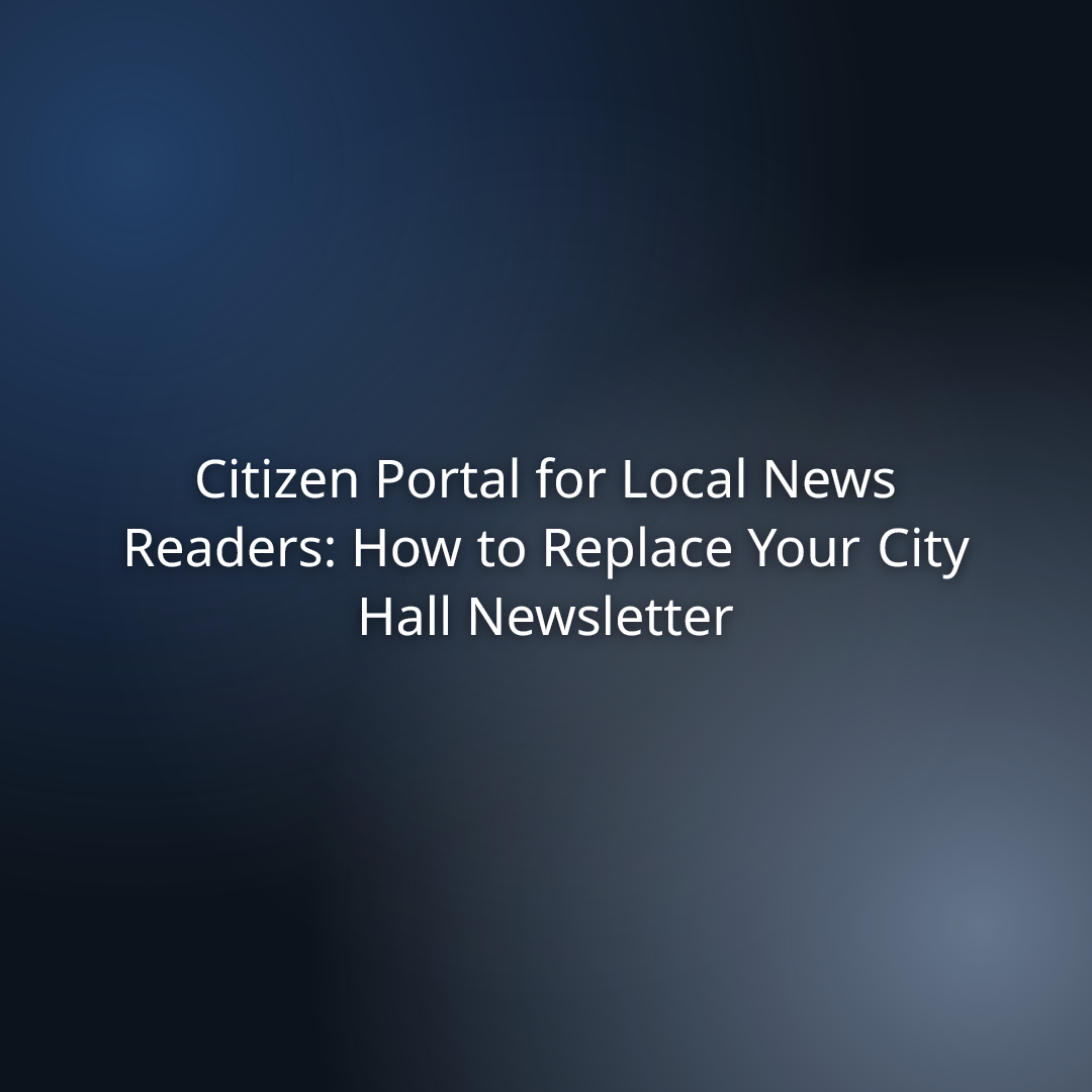 Citizen Portal for Local News Readers: How to Replace Your City Hall Newsletter